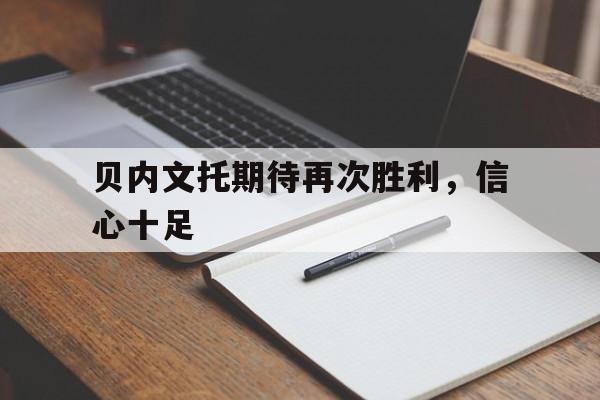 贝内文托期待再次胜利，信心十足的简单介绍